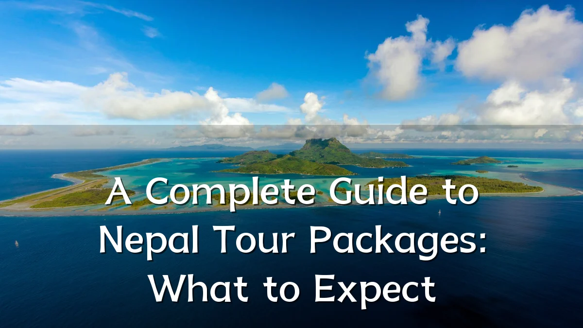 A Complete Guide to Nepal Tour Packages: What to Expect
