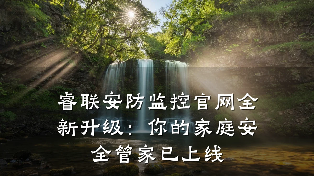 睿联安防监控官网全新升级:你的家庭安全管家已上线